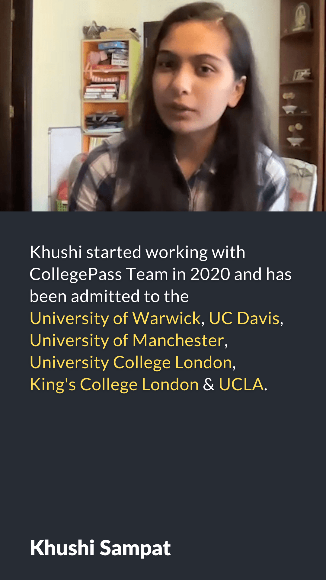 Khushi has been admitted to the University of Warwick, University of Manchester, Kings College London, UCLA.