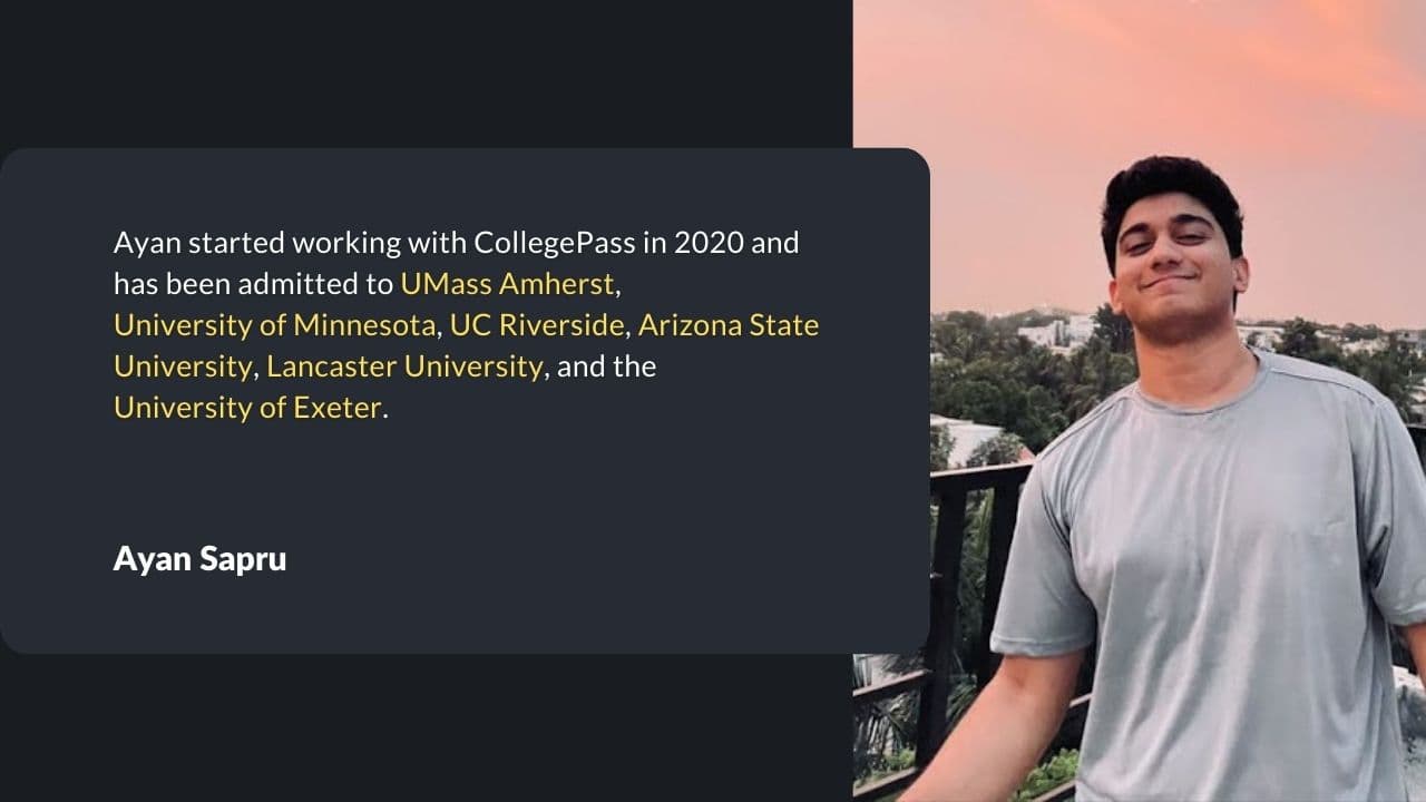 Ayan started working with collegePass in 2020 and has been admitted to UMass etc.
