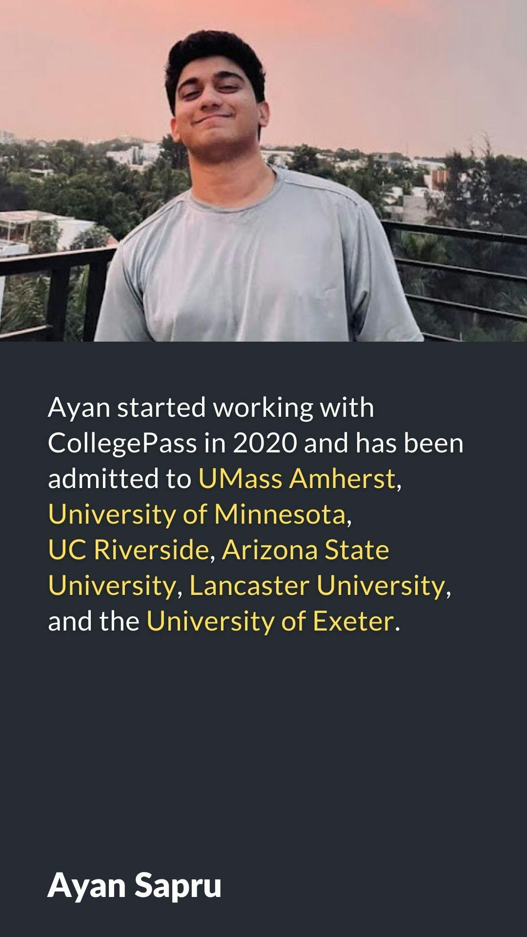 Ayan started working with collegePass in 2020 and has been admitted to UMass etc.